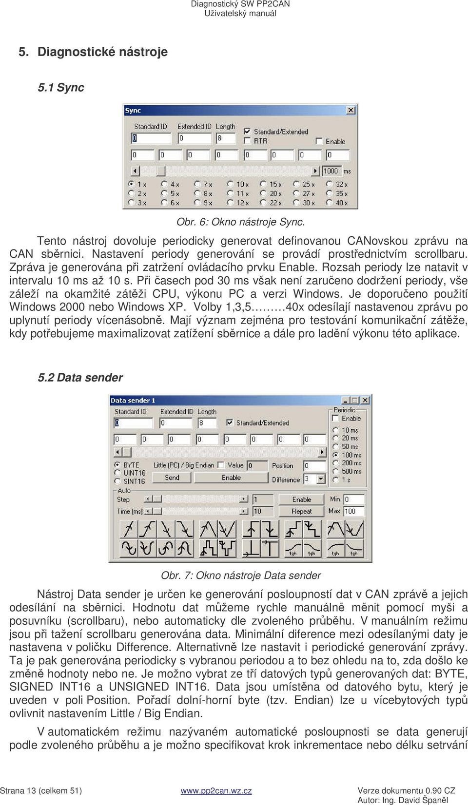 Pi asech pod 30 ms však není zarueno dodržení periody, vše záleží na okamžité zátži CPU, výkonu PC a verzi Windows. Je doporueno použití Windows 2000 nebo Windows XP.