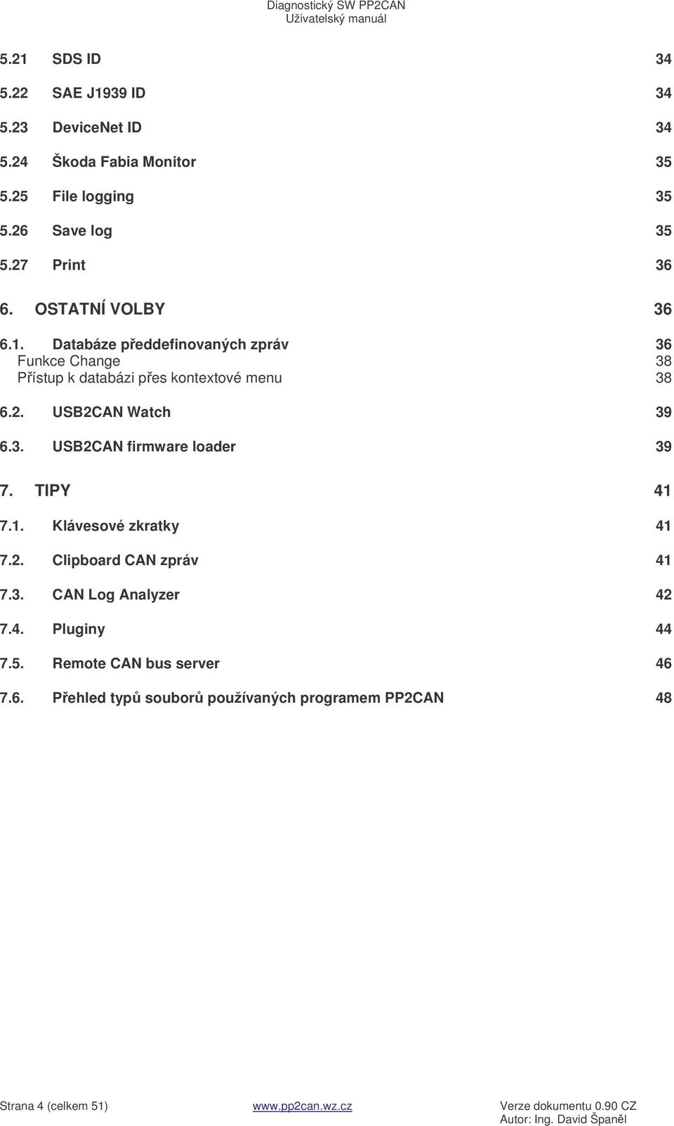 TIPY 41 7.1. Klávesové zkratky 41 7.2. Clipboard CAN zpráv 41 7.3. CAN Log Analyzer 42 7.4. Pluginy 44 7.5. Remote CAN bus server 46 