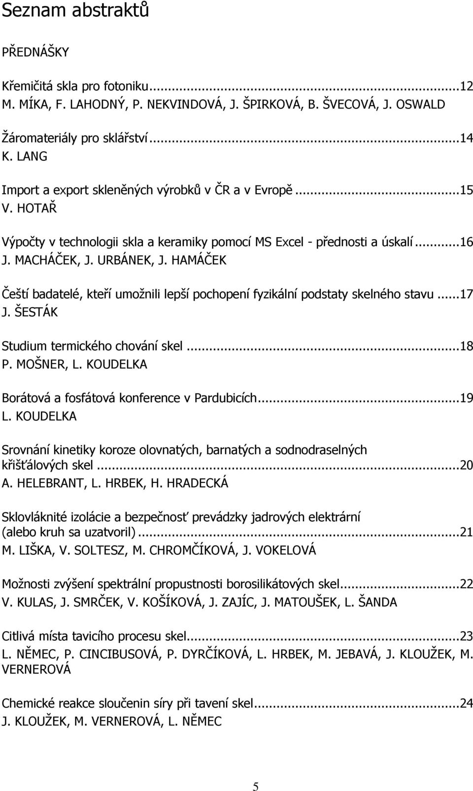 HAMÁČEK Čeští badatelé, kteří umožnili lepší pochopení fyzikální podstaty skelného stavu... 17 J. ŠESTÁK Studium termického chování skel... 18 P. MOŠNER, L.