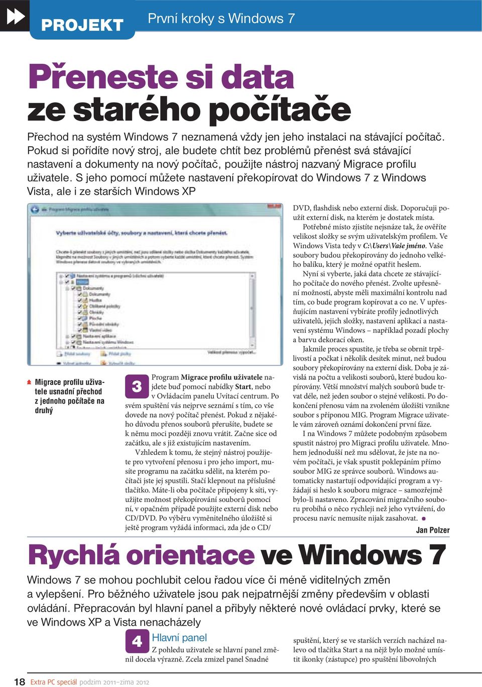 S jeho pomocí můžete nastavení překopírovat do Windows 7 z Windows Vista, ale i ze starších Windows XP Migrace profi lu uživatele usnadní přechod z jednoho počítače na druhý 3 Program Migrace profilu