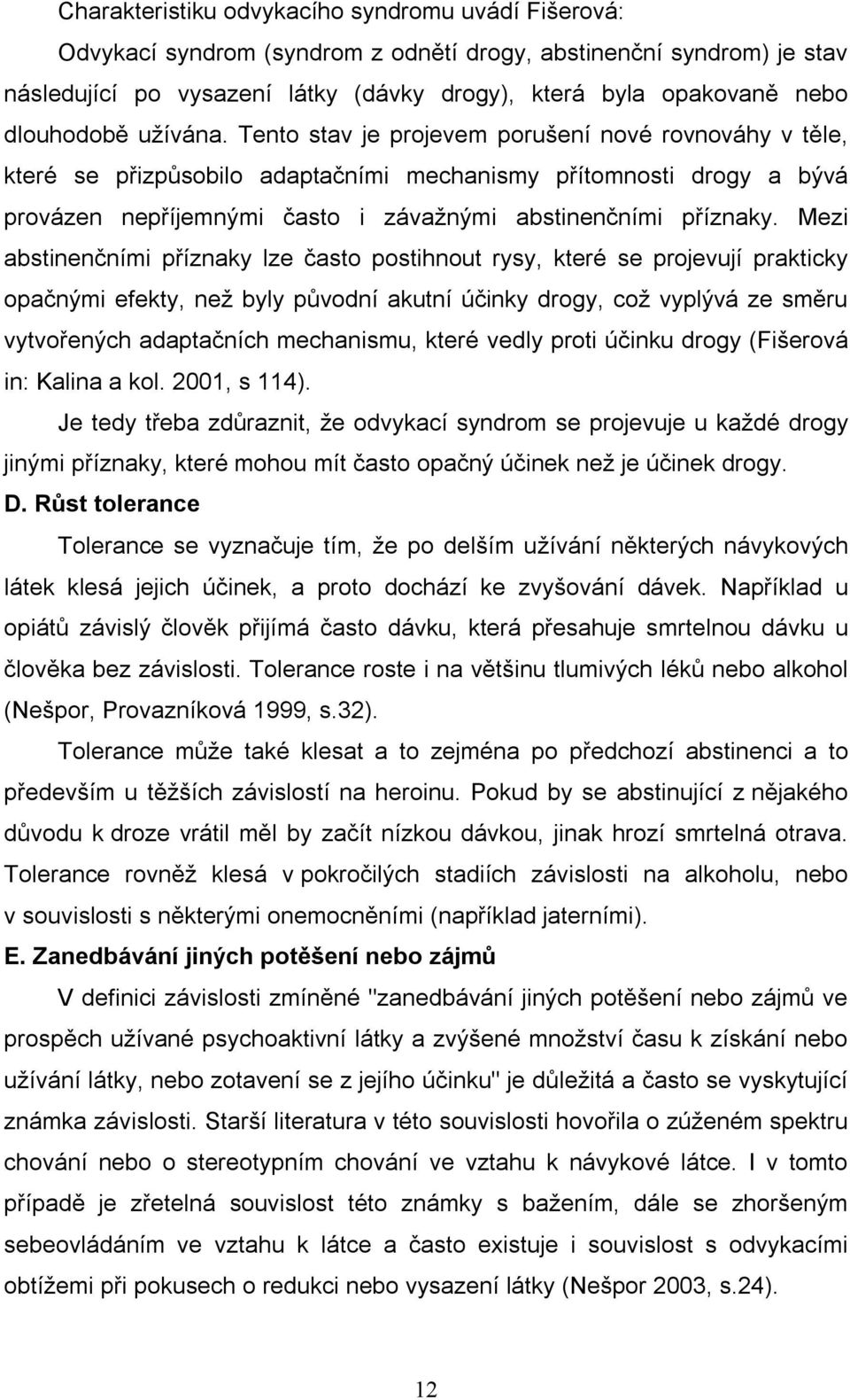 Tento stav je projevem porušení nové rovnováhy v těle, které se přizpůsobilo adaptačními mechanismy přítomnosti drogy a bývá provázen nepříjemnými často i závažnými abstinenčními příznaky.