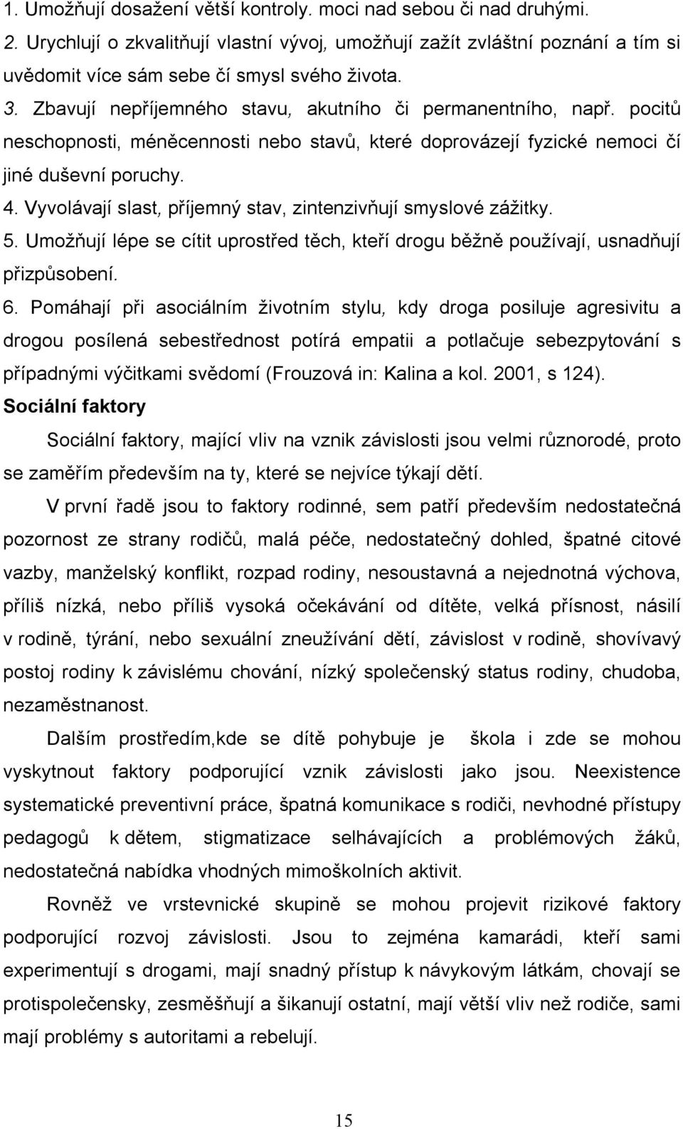 Vyvolávají slast, příjemný stav, zintenzivňují smyslové zážitky. 5. Umožňují lépe se cítit uprostřed těch, kteří drogu běžně používají, usnadňují přizpůsobení. 6.