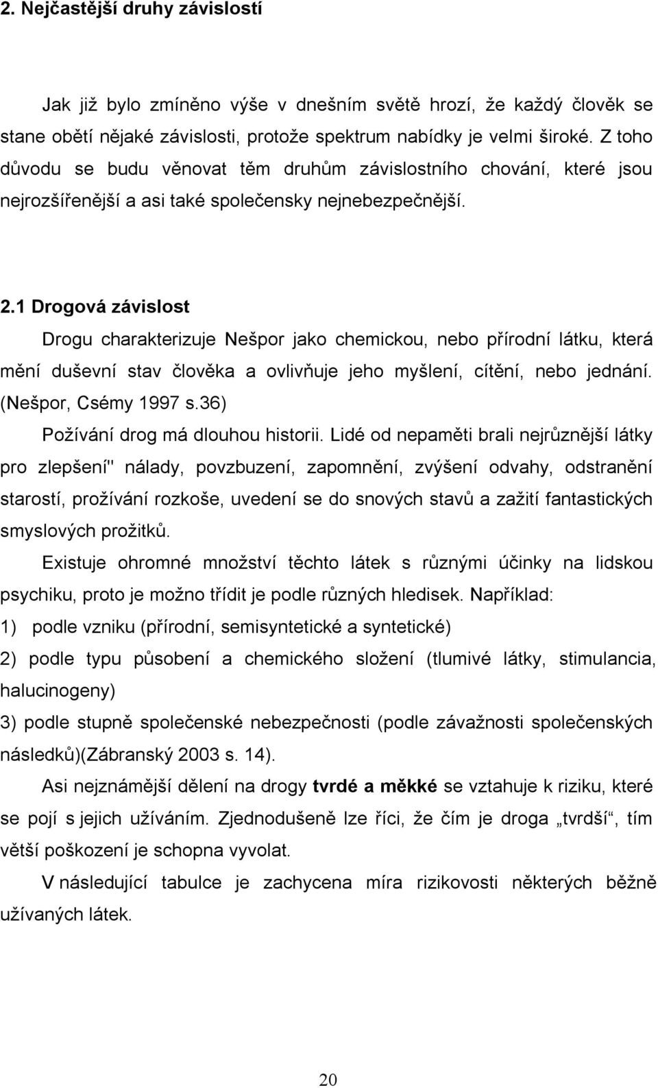 1 Drogová závislost Drogu charakterizuje Nešpor jako chemickou, nebo přírodní látku, která mění duševní stav člověka a ovlivňuje jeho myšlení, cítění, nebo jednání. (Nešpor, Csémy 1997 s.