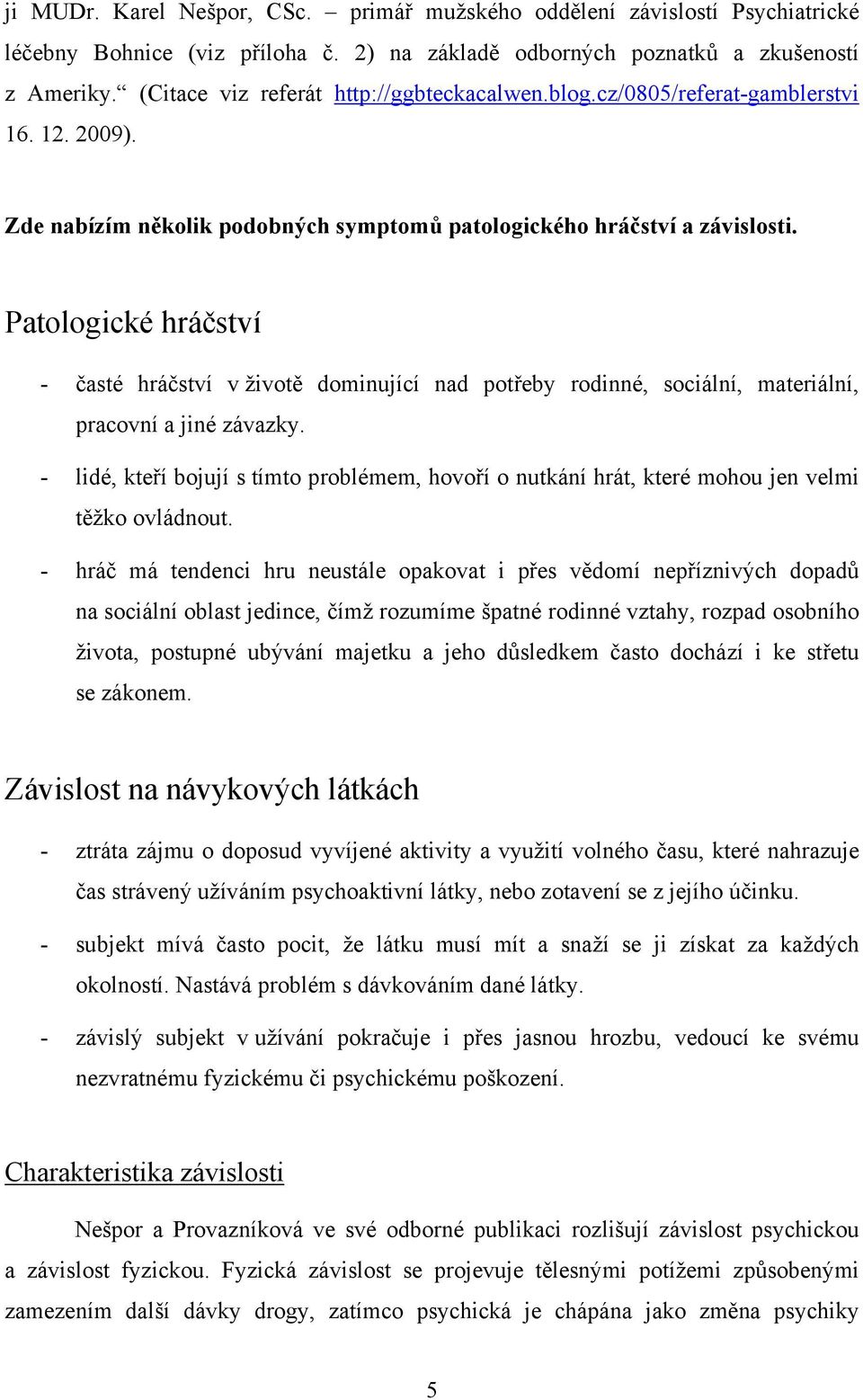 Patologické hráčství - časté hráčství v životě dominující nad potřeby rodinné, sociální, materiální, pracovní a jiné závazky.