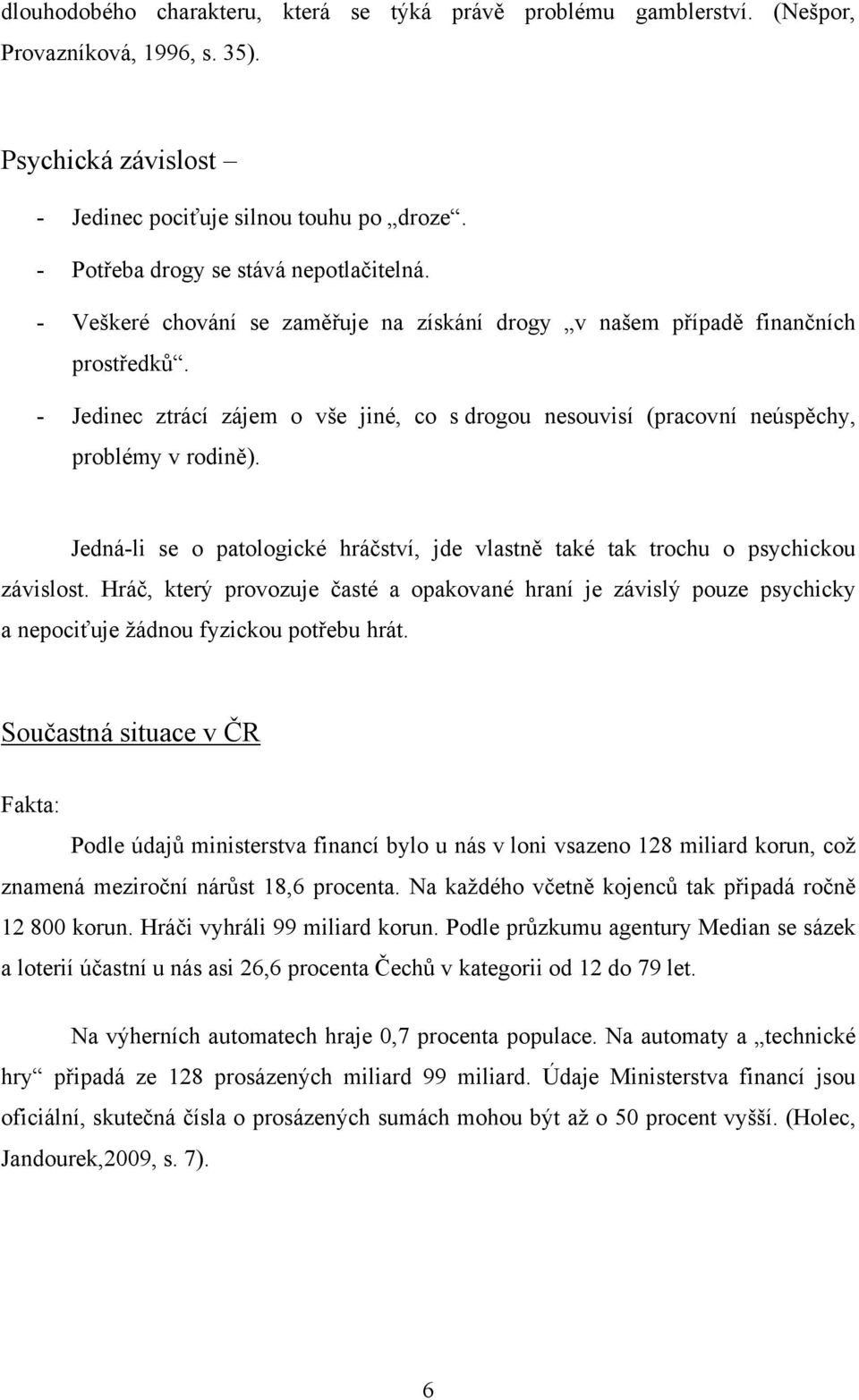 - Jedinec ztrácí zájem o vše jiné, co s drogou nesouvisí (pracovní neúspěchy, problémy v rodině). Jedná-li se o patologické hráčství, jde vlastně také tak trochu o psychickou závislost.