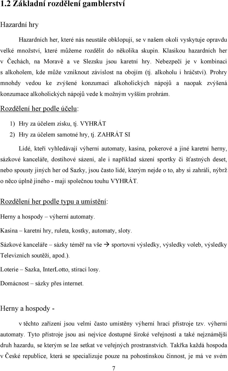 Prohry mnohdy vedou ke zvýšené konzumaci alkoholických nápojů a naopak zvýšená konzumace alkoholických nápojů vede k možným vyšším prohrám. Rozdělení her podle účelu: 1) Hry za účelem zisku, tj.