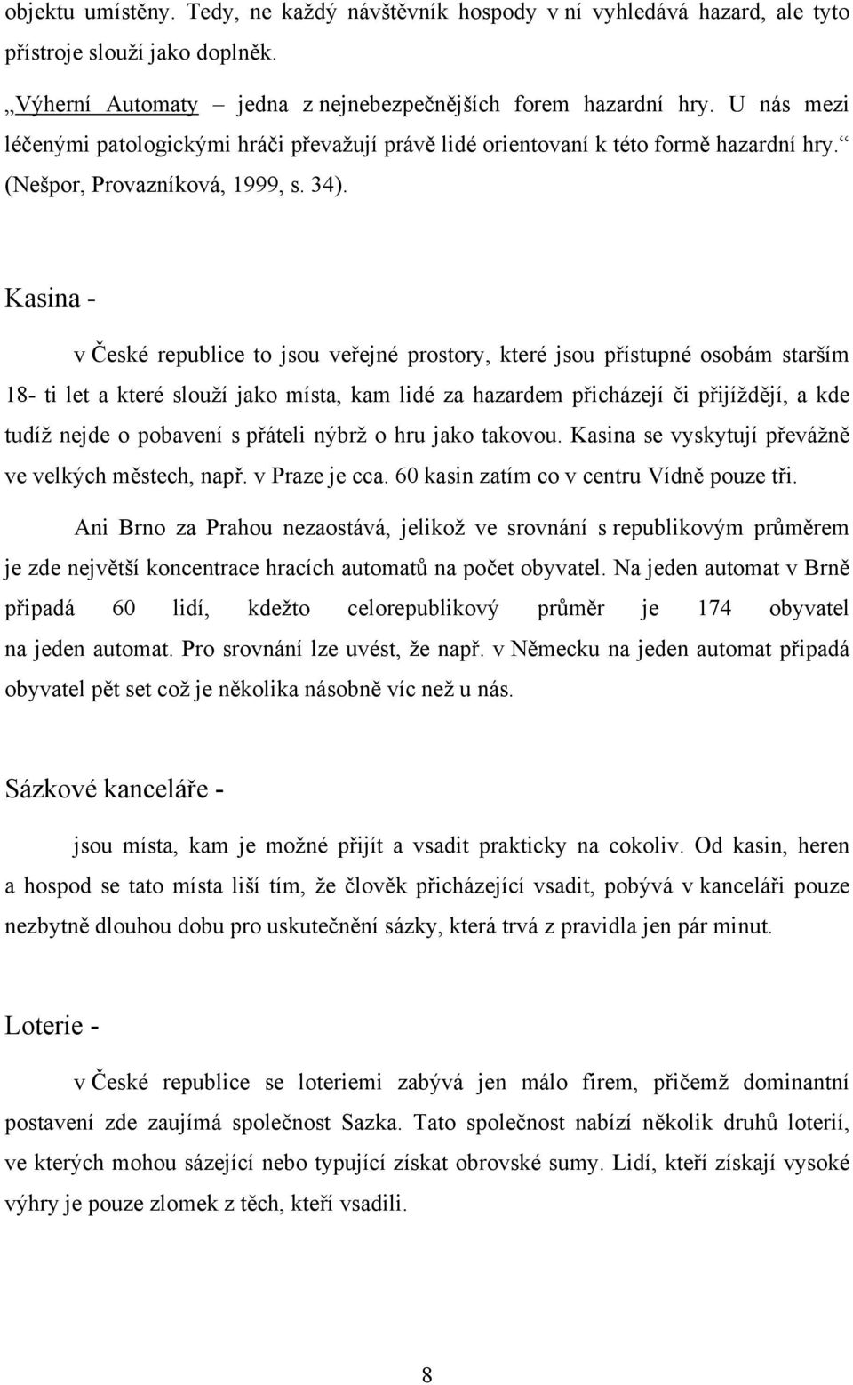 Kasina - v České republice to jsou veřejné prostory, které jsou přístupné osobám starším 18- ti let a které slouží jako místa, kam lidé za hazardem přicházejí či přijíždějí, a kde tudíž nejde o