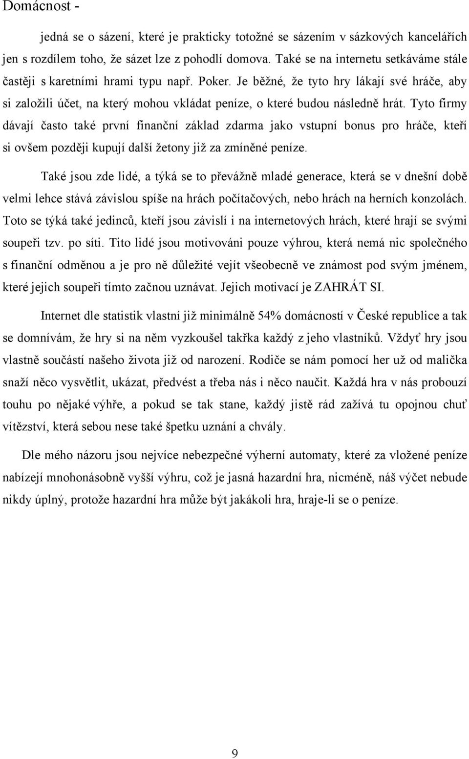 Je běžné, že tyto hry lákají své hráče, aby si založili účet, na který mohou vkládat peníze, o které budou následně hrát.