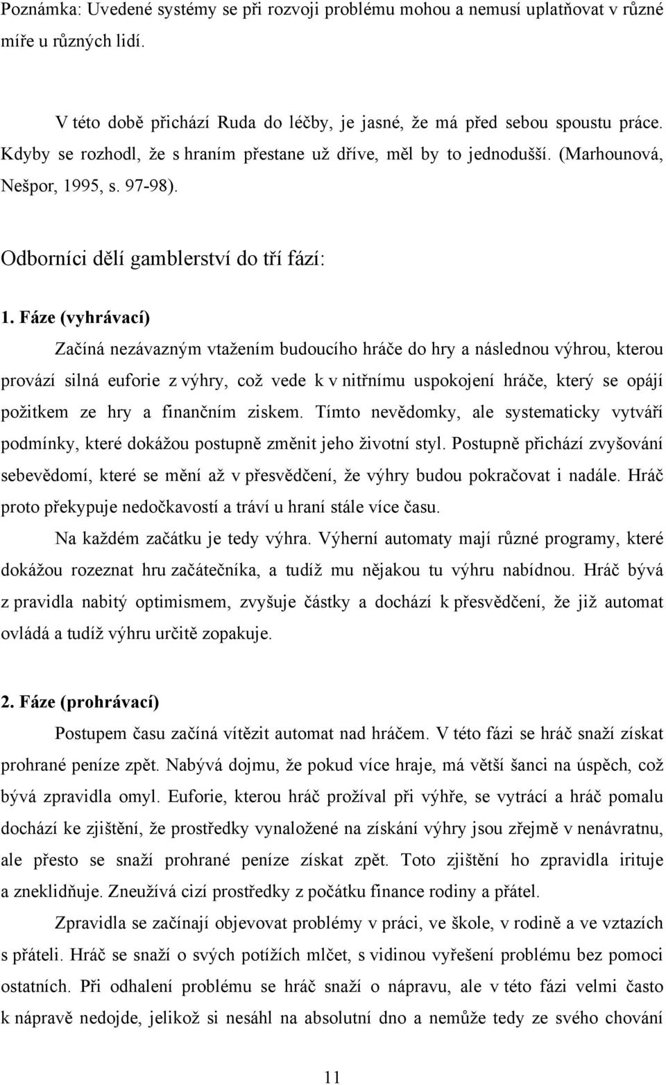 Fáze (vyhrávací) Začíná nezávazným vtažením budoucího hráče do hry a následnou výhrou, kterou provází silná euforie z výhry, což vede k v nitřnímu uspokojení hráče, který se opájí požitkem ze hry a