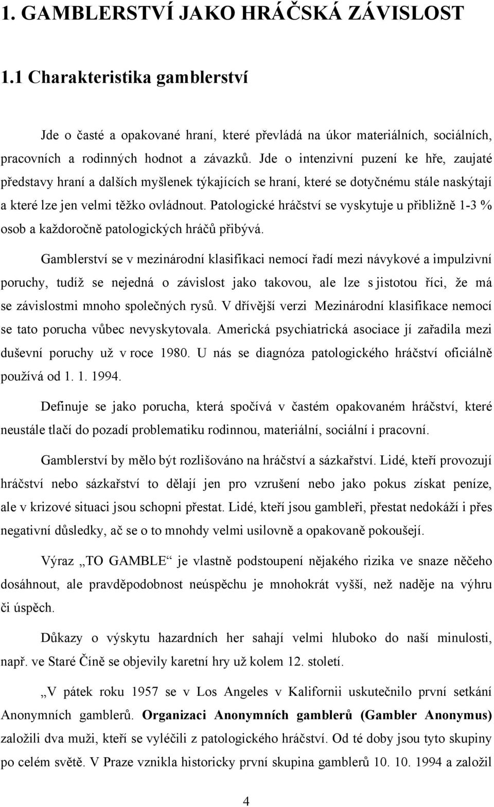 Patologické hráčství se vyskytuje u přibližně 1-3 % osob a každoročně patologických hráčů přibývá.