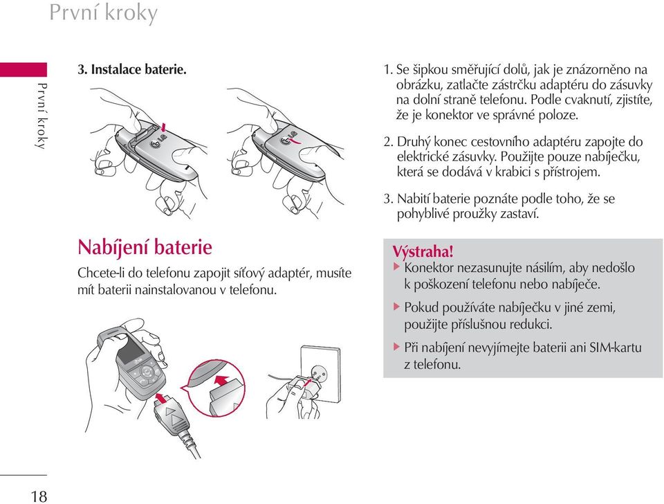 Druhý konec cestovního adaptéru zapojte do elektrické zásuvky. Použijte pouze nabíječku, která se dodává v krabici s přístrojem. 3.