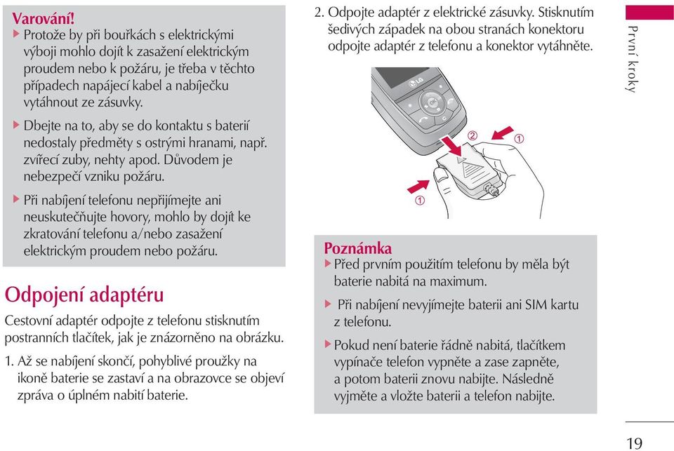 ] Při nabíjení telefonu nepřijímejte ani neuskutečňujte hovory, mohlo by dojít ke zkratování telefonu a/nebo zasažení elektrickým proudem nebo požáru.