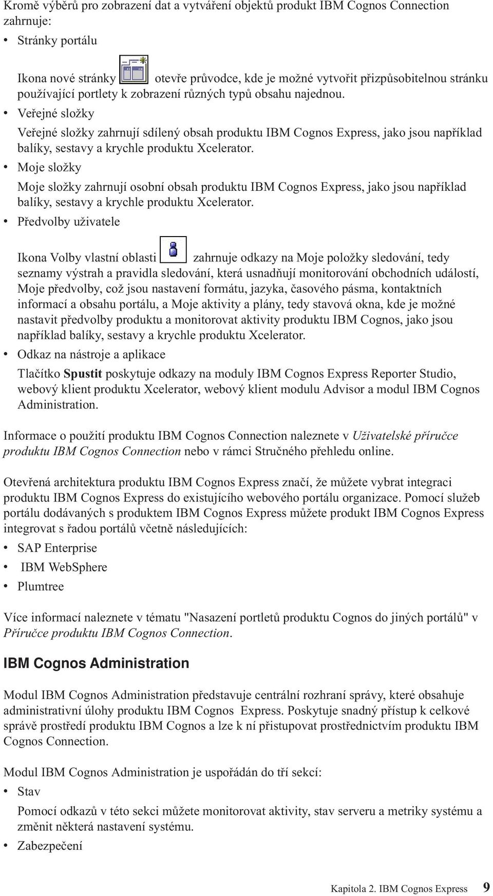 Veřejné složky Veřejné složky zahrnují sdílený obsah produktu IBM Cognos Express, jako jsou například balíky, sestavy a krychle produktu Xcelerator.