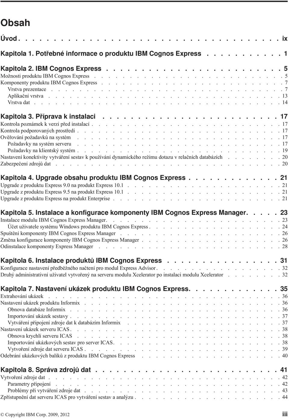 .................................. 14 Kapitola 3. Příprava k instalaci......................... 17 Kontrola poznámek k verzi před instalací........................... 17 Kontrola podporovaných prostředí.