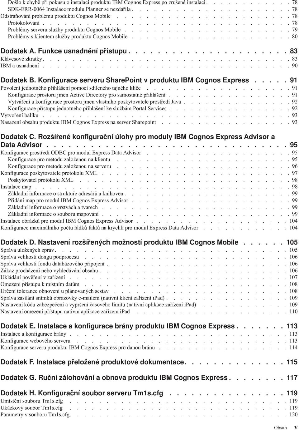 ...................... 79 Problémy s klientem služby produktu Cognos Mobile...................... 80 Dodatek A. Funkce usnadnění přístupu...................... 83 Klávesové zkratky.