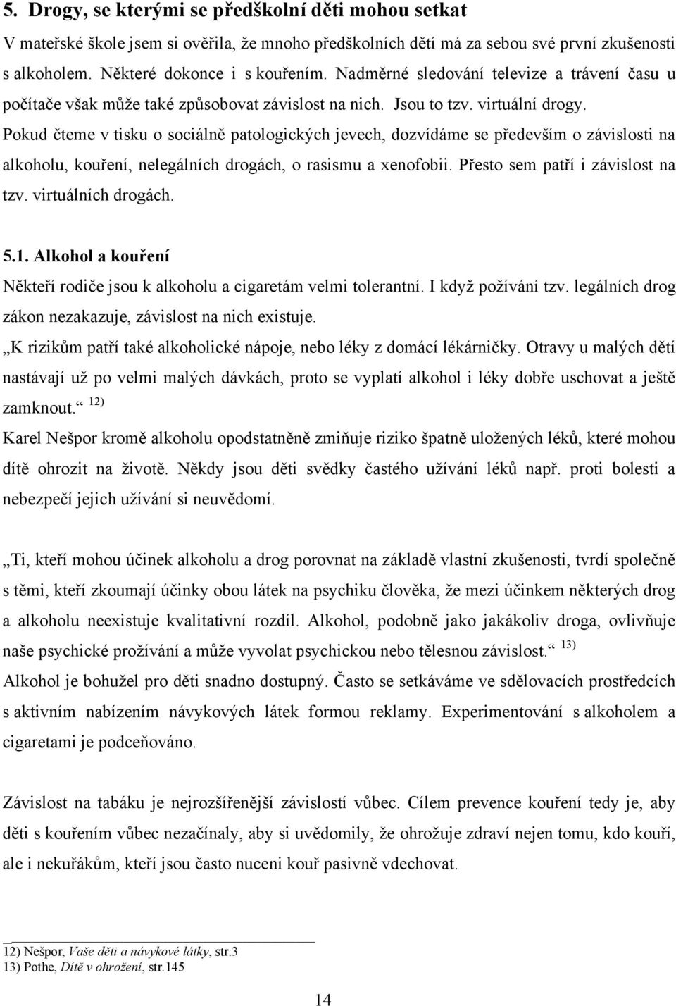 Pokud čteme v tisku o sociálně patologických jevech, dozvídáme se především o závislosti na alkoholu, kouření, nelegálních drogách, o rasismu a xenofobii. Přesto sem patří i závislost na tzv.