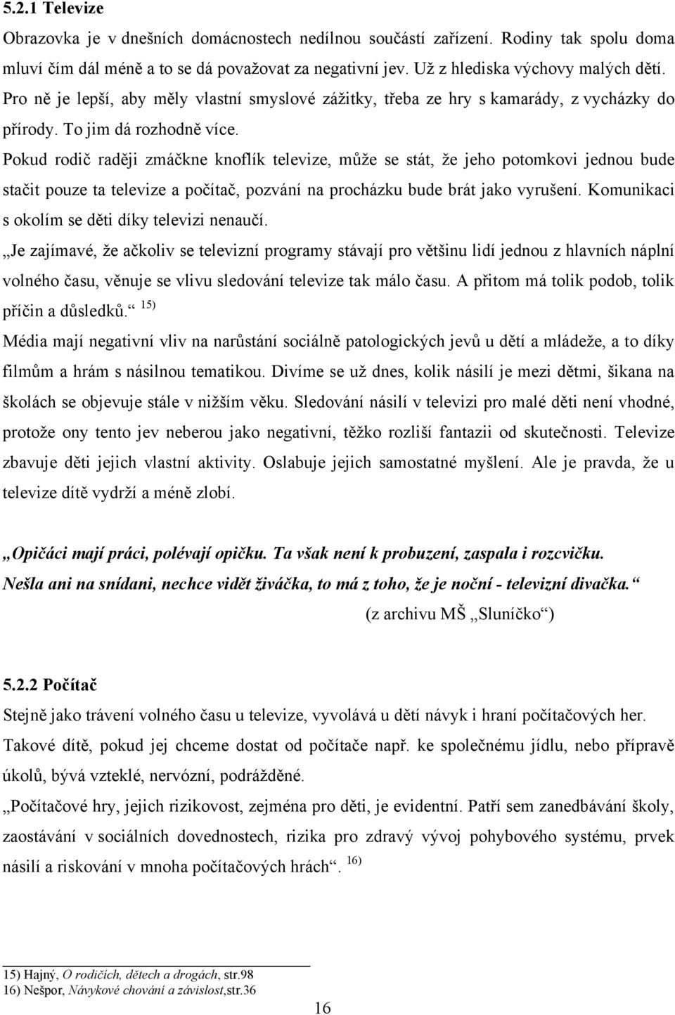 Pokud rodič raději zmáčkne knoflík televize, můţe se stát, ţe jeho potomkovi jednou bude stačit pouze ta televize a počítač, pozvání na procházku bude brát jako vyrušení.