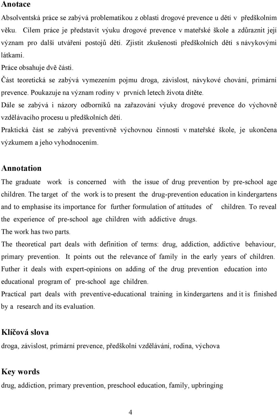 Práce obsahuje dvě části. Část teoretická se zabývá vymezením pojmu droga, závislost, návykové chování, primární prevence. Poukazuje na význam rodiny v prvních letech ţivota dítěte.