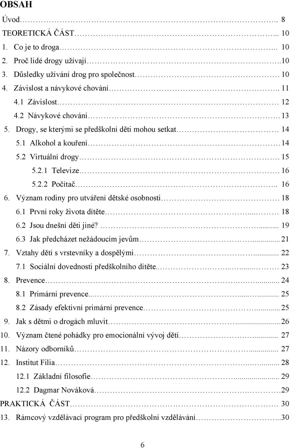 Význam rodiny pro utváření dětské osobnosti 18 6.1 První roky ţivota dítěte... 18 6.2 Jsou dnešní děti jiné?... 19 6.3 Jak předcházet neţádoucím jevům... 21 7. Vztahy dětí s vrstevníky a dospělými.