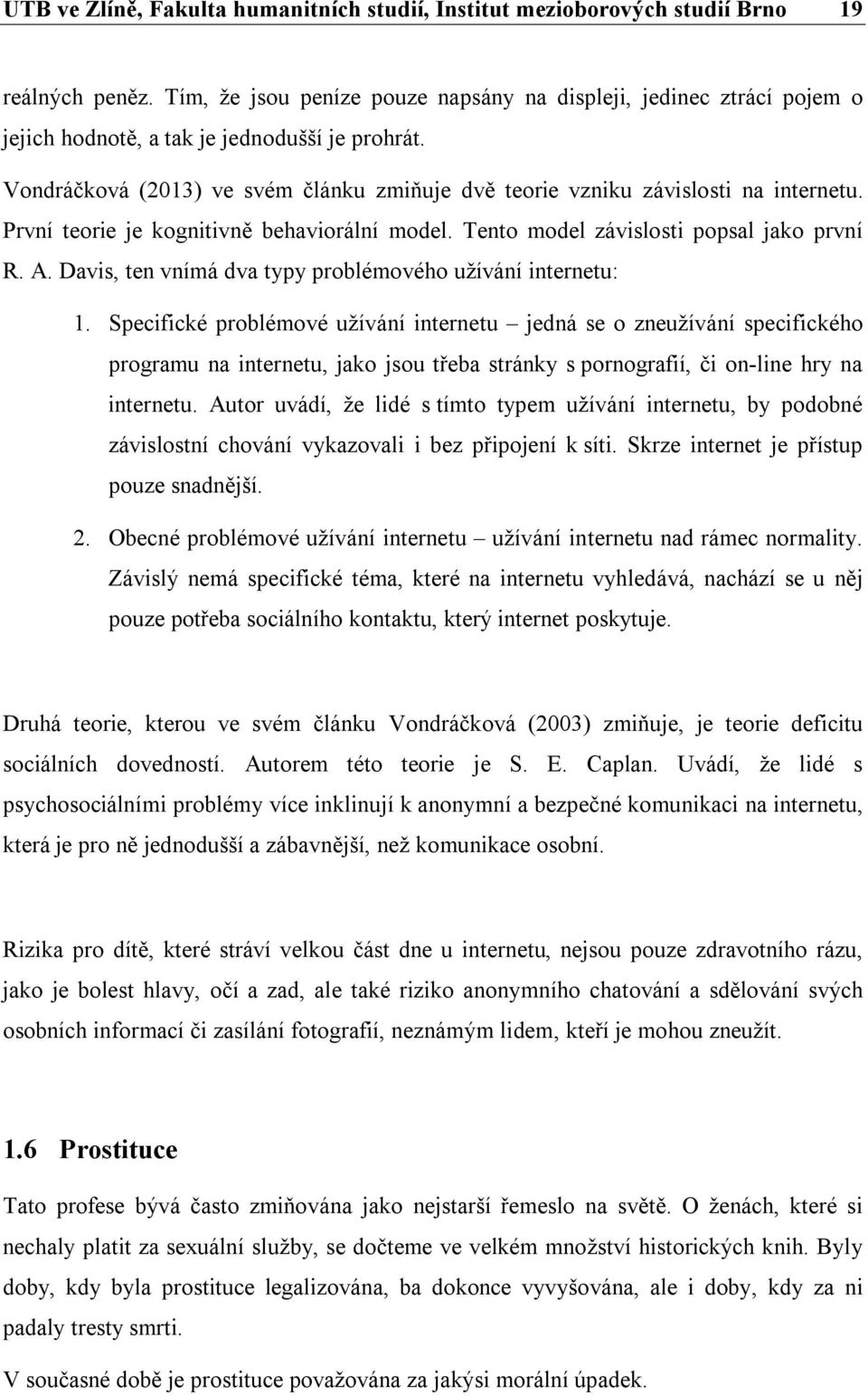 Vondráčková (2013) ve svém článku zmiňuje dvě teorie vzniku závislosti na internetu. První teorie je kognitivně behaviorální model. Tento model závislosti popsal jako první R. A.