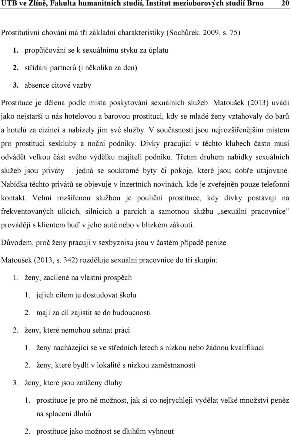 Matoušek (2013) uvádí jako nejstarší u nás hotelovou a barovou prostituci, kdy se mladé ženy vztahovaly do barů a hotelů za cizinci a nabízely jim své služby.