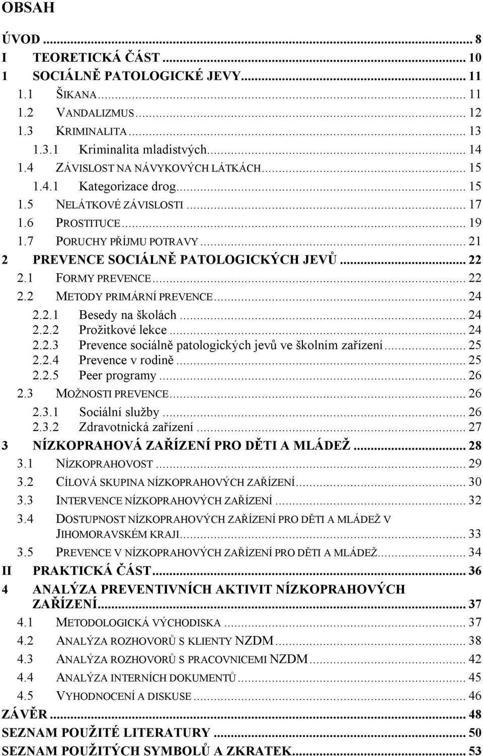 1 FORMY PREVENCE... 22 2.2 METODY PRIMÁRNÍ PREVENCE... 24 2.2.1 Besedy na školách... 24 2.2.2 Prožitkové lekce... 24 2.2.3 Prevence sociálně patologických jevů ve školním zařízení... 25 2.2.4 Prevence v rodině.