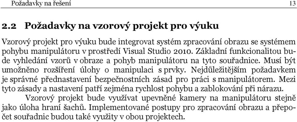 Základní funkcionalitou bude vyhledání vzorů v obraze a pohyb manipulátoru na tyto souřadnice. Musí být umožněno rozšíření úlohy o manipulaci s prvky.