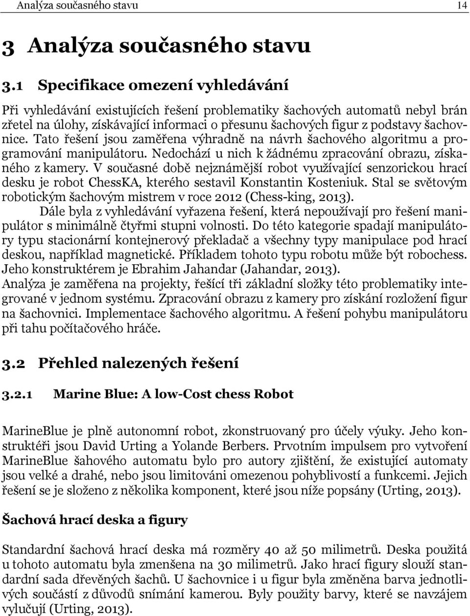 Tato řešení jsou zaměřena výhradně na návrh šachového algoritmu a programování manipulátoru. Nedochází u nich k žádnému zpracování obrazu, získaného z kamery.