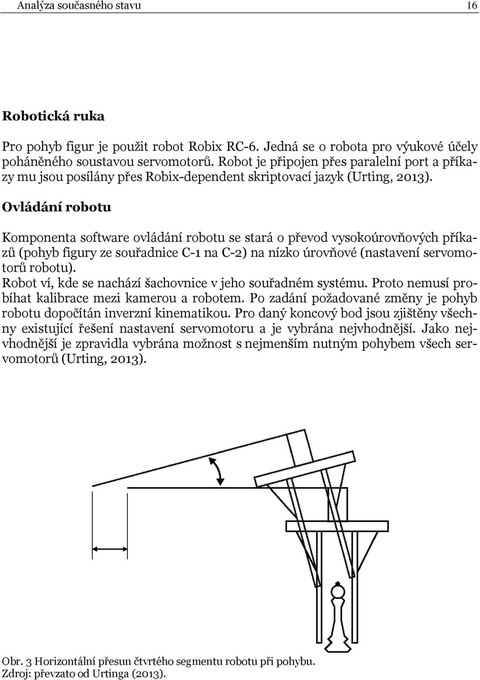 Ovládání robotu Komponenta software ovládání robotu se stará o převod vysokoúrovňových příkazů (pohyb figury ze souřadnice C-1 na C-2) na nízko úrovňové (nastavení servomotorů robotu).