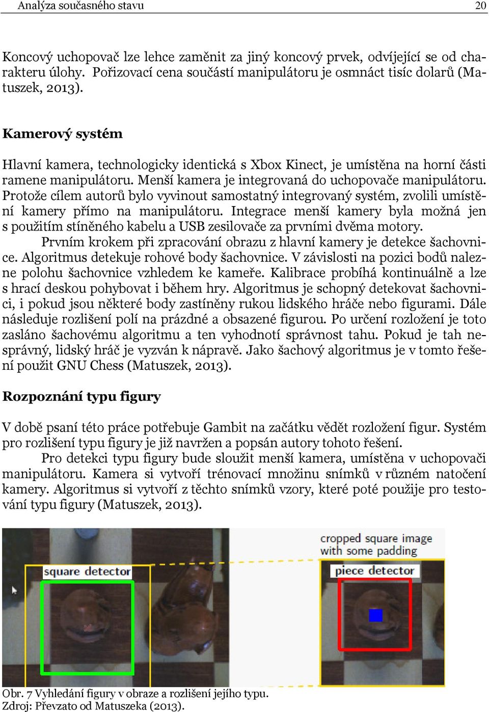 Menší kamera je integrovaná do uchopovače manipulátoru. Protože cílem autorů bylo vyvinout samostatný integrovaný systém, zvolili umístění kamery přímo na manipulátoru.