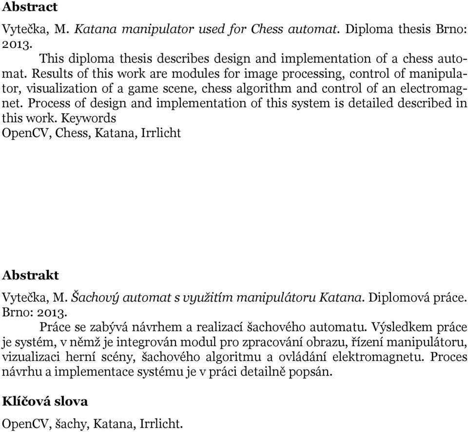 Process of design and implementation of this system is detailed described in this work. Keywords OpenCV, Chess, Katana, Irrlicht Abstrakt Vytečka, M. Šachový automat s využitím manipulátoru Katana.