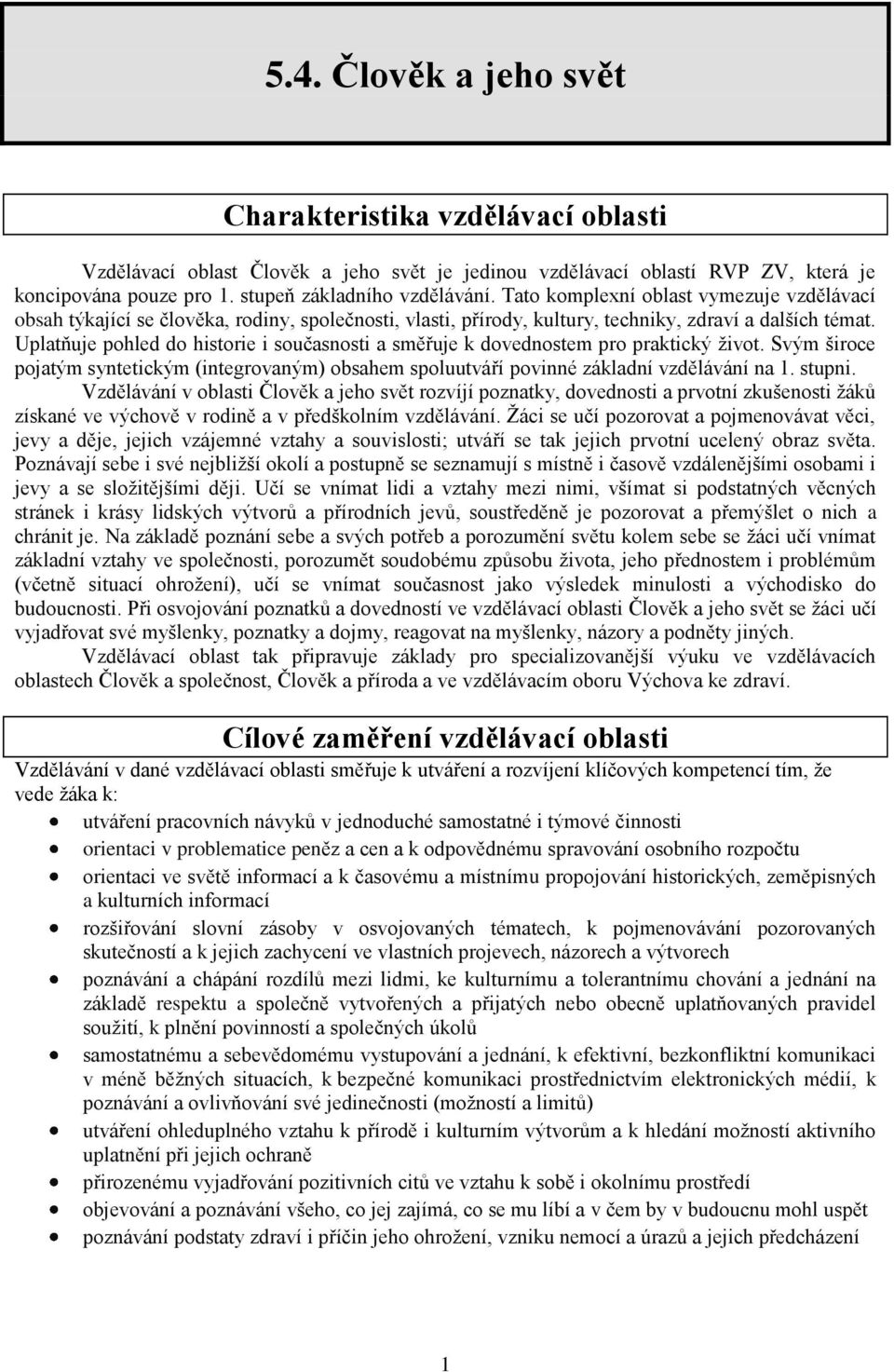 Uplatňuje pohled do historie i současnosti a směřuje k dovednostem pro praktický život. Svým široce pojatým syntetickým (integrovaným) obsahem spoluutváří povinné základní vzdělávání na 1. stupni.