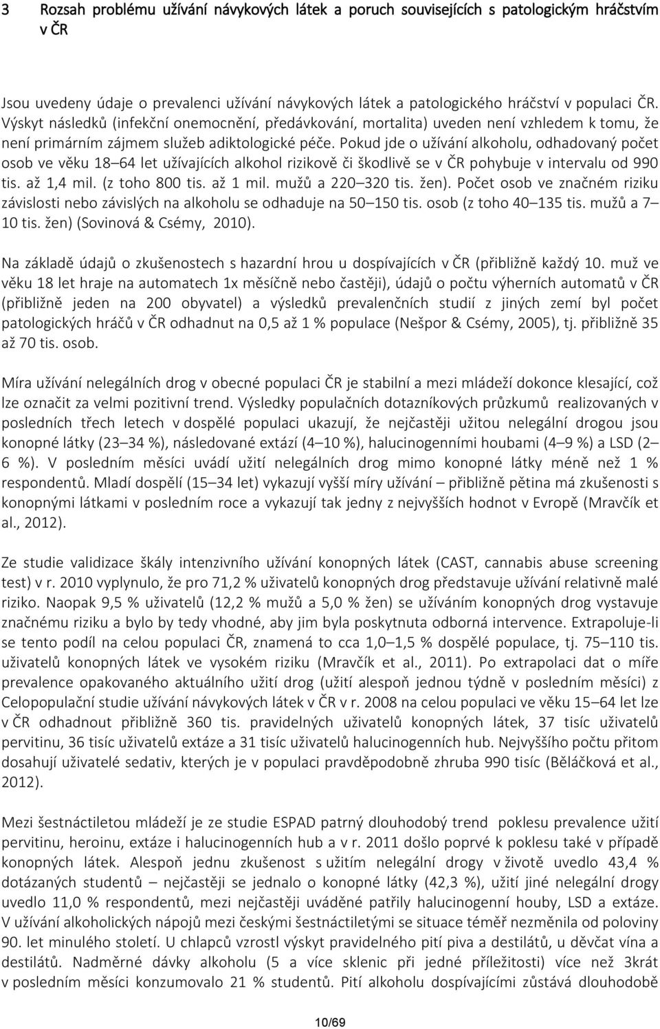 Pokud jde o užívání alkoholu, odhadovaný počet osob ve věku 18 64 let užívajících alkohol rizikově či škodlivě se v ČR pohybuje v intervalu od 990 tis. až 1,4 mil. (z toho 800 tis. až 1 mil.