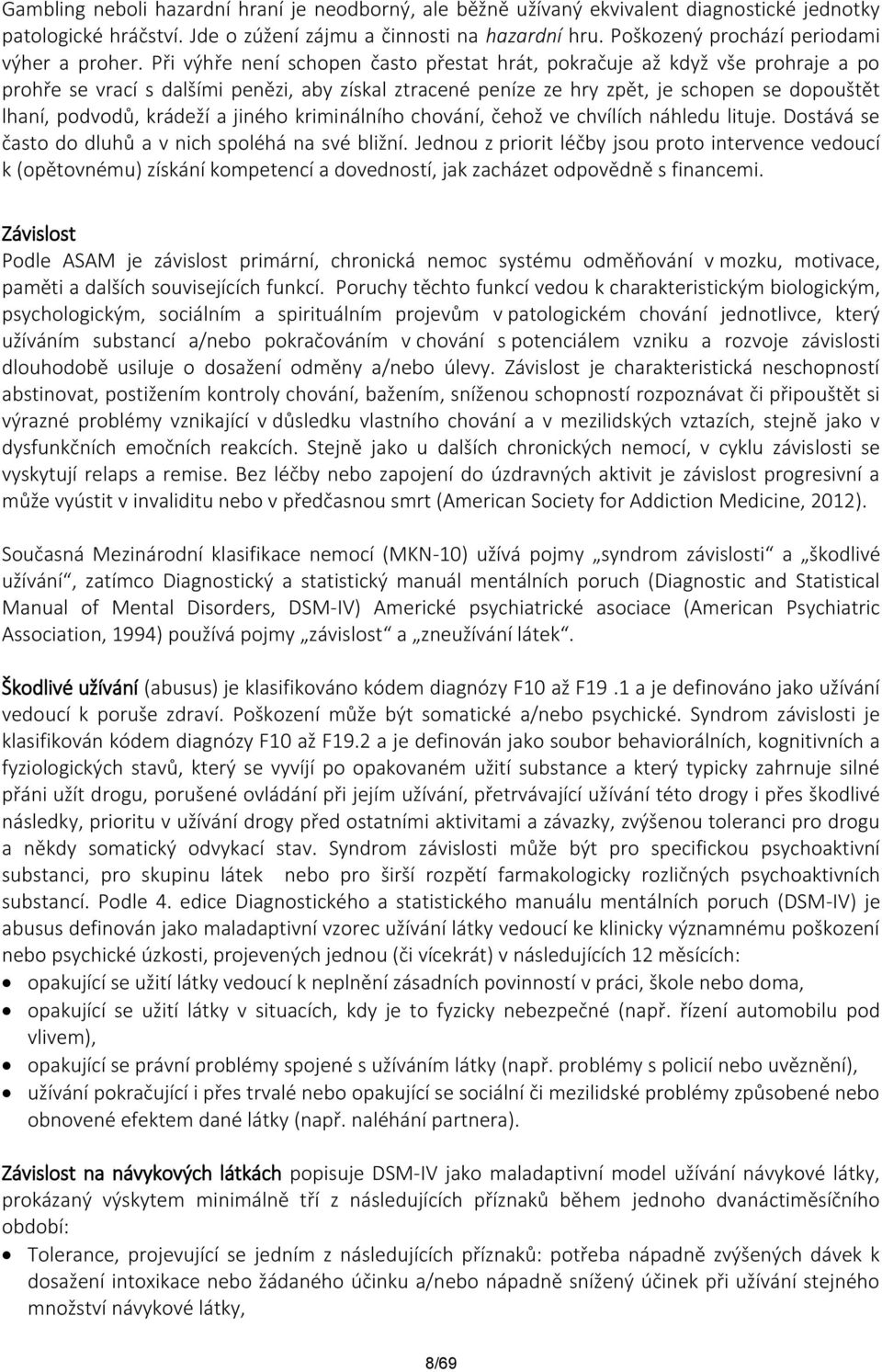 Při výhře není schopen často přestat hrát, pokračuje až když vše prohraje a po prohře se vrací s dalšími penězi, aby získal ztracené peníze ze hry zpět, je schopen se dopouštět lhaní, podvodů,