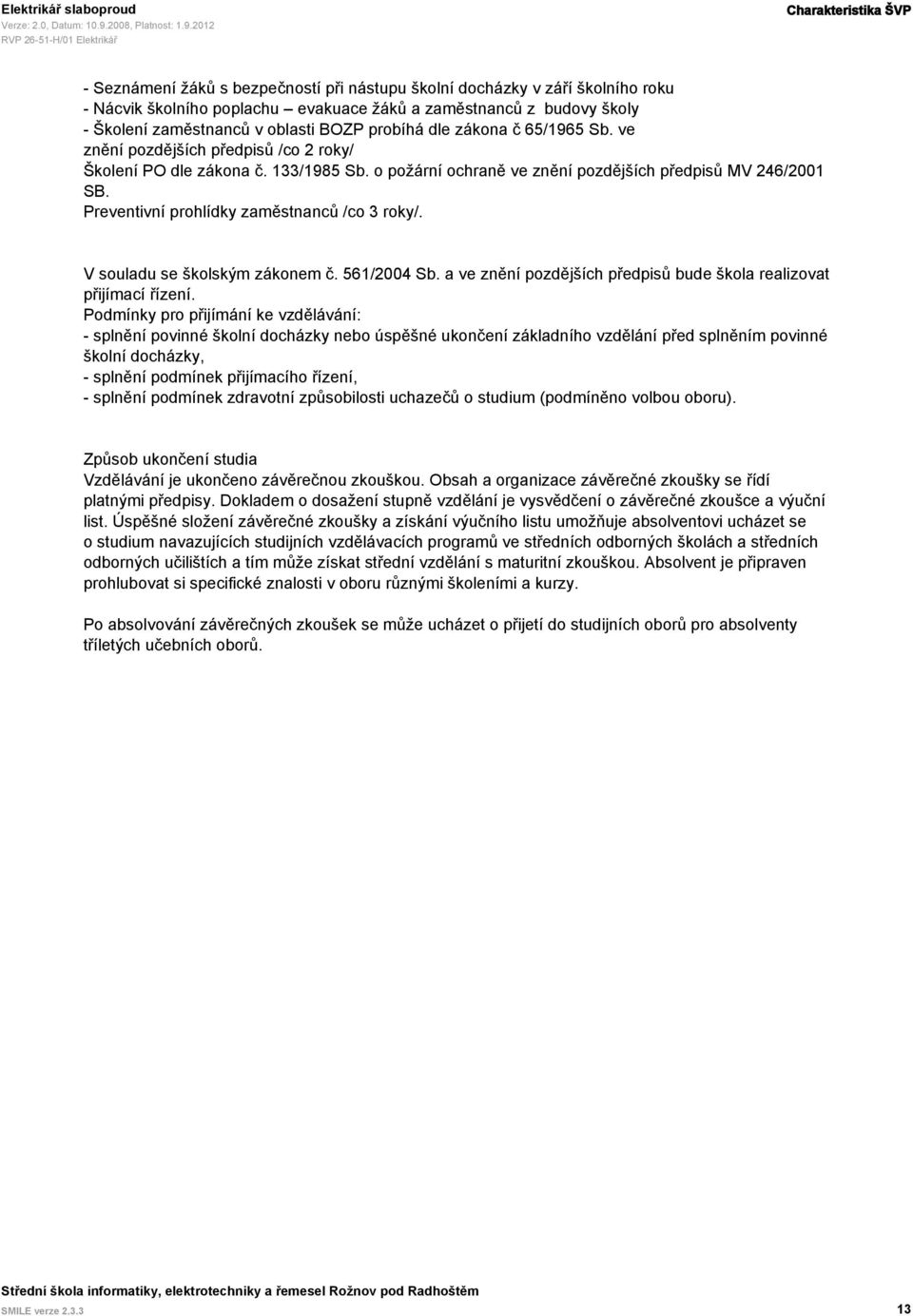 o požární ochraně ve znění pozdějších předpisů MV 246/2001 SB. Preventivní prohlídky zaměstnanců /co 3 roky/. V souladu se školským zákonem č. 561/2004 Sb.