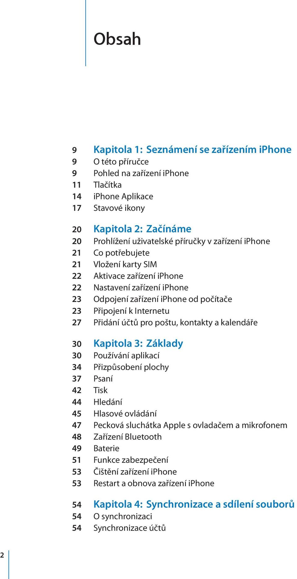 účtů pro poštu, kontakty a kalendáře 30 Kapitola 3: Základy 30 Používání aplikací 34 Přizpůsobení plochy 37 Psaní 42 Tisk 44 Hledání 45 Hlasové ovládání 47 Pecková sluchátka Apple s ovladačem a