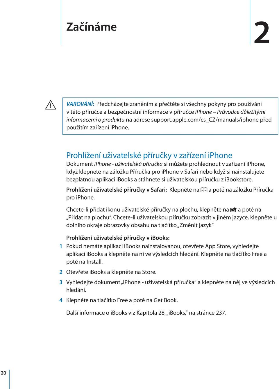 Prohlížení uživatelské příručky v zařízení iphone Dokument iphone - uživatelská příručka si můžete prohlédnout v zařízení iphone, když klepnete na záložku Příručka pro iphone v Safari nebo když si