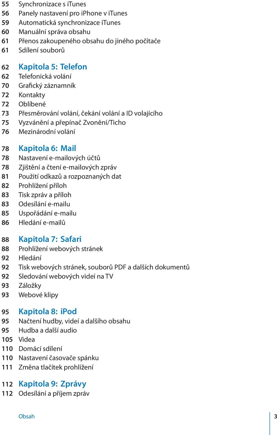 volání 78 Kapitola 6: Mail 78 Nastavení e-mailových účtů 78 Zjištění a čtení e-mailových zpráv 81 Použití odkazů a rozpoznaných dat 82 Prohlížení příloh 83 Tisk zpráv a příloh 83 Odesílání e-mailu 85