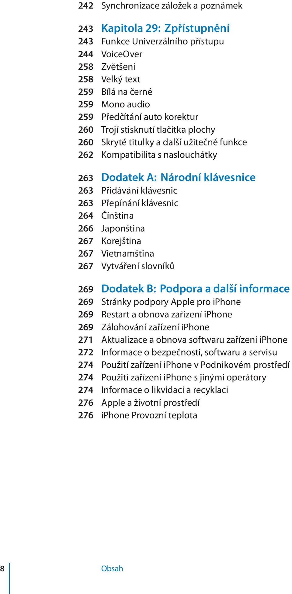 klávesnic 264 Čínština 266 Japonština 267 Korejština 267 Vietnamština 267 Vytváření slovníků 269 Dodatek B : Podpora a další informace 269 Stránky podpory Apple pro iphone 269 Restart a obnova