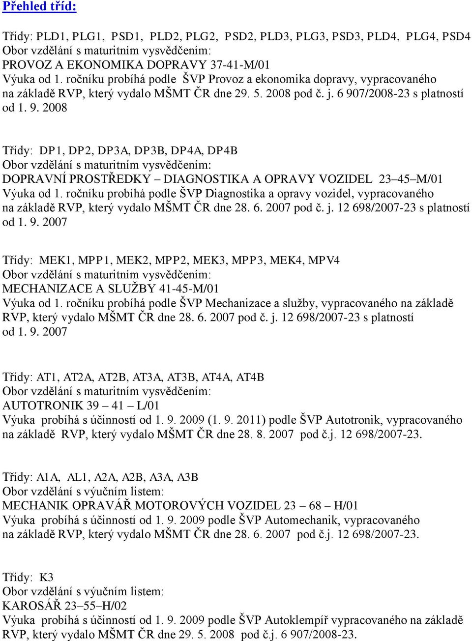 7/2008-23 s platností od 1. 9. 2008 Třídy: DP1, DP2, DP3A, DP3B, DP4A, DP4B Obor vzdělání s maturitním vysvědčením: DOPRAVNÍ PROSTŘEDKY DIAGNOSTIKA A OPRAVY VOZIDEL 23 45 M/01 Výuka od 1.