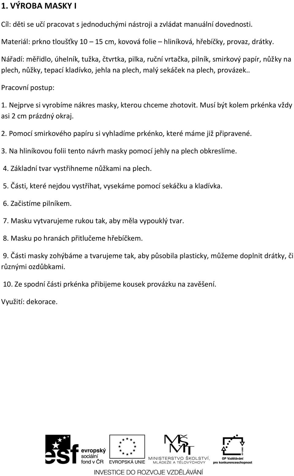 Nejprve si vyrobíme nákres masky, kterou chceme zhotovit. Musí být kolem prkénka vždy asi 2 cm prázdný okraj. 2. Pomocí smirkového papíru si vyhladíme prkénko, které máme již připravené. 3.