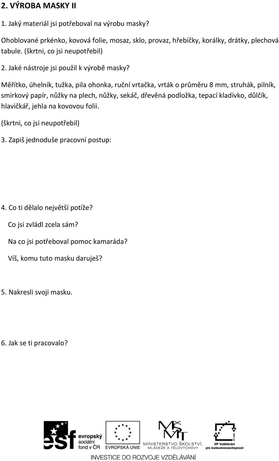 Měřítko, úhelník, tužka, pila ohonka, ruční vrtačka, vrták o průměru 8 mm, struhák, pilník, smirkový papír, nůžky na plech, nůžky, sekáč, dřevěná podložka, tepací kladívko,