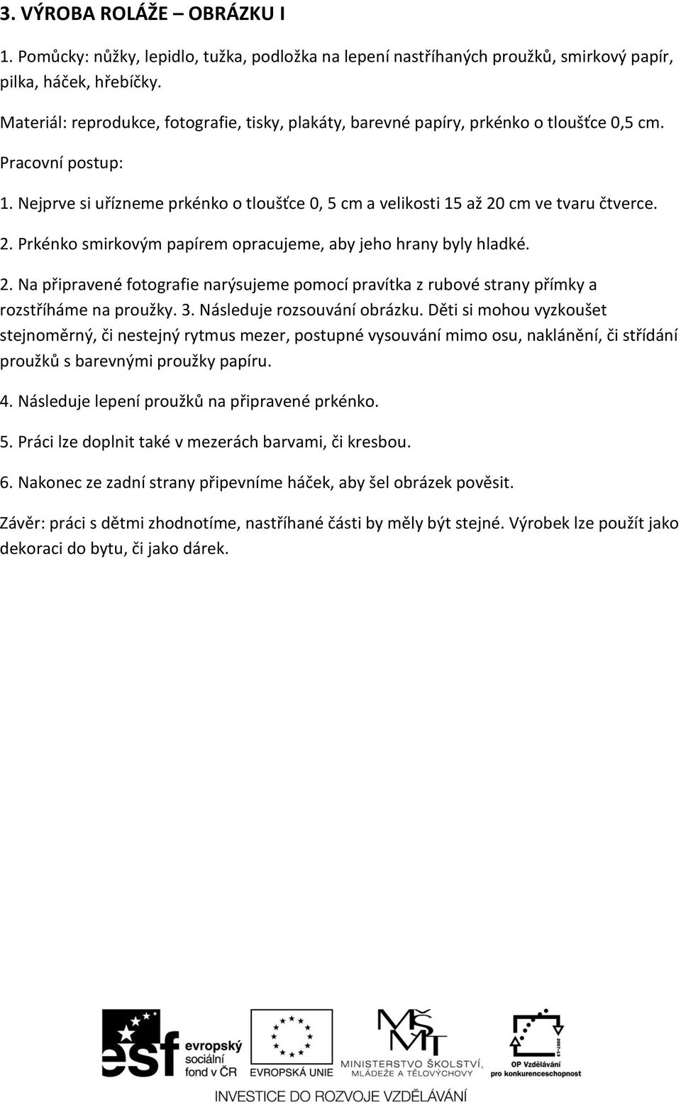 Nejprve si uřízneme prkénko o tloušťce 0, 5 cm a velikosti 15 až 20 cm ve tvaru čtverce. 2. Prkénko smirkovým papírem opracujeme, aby jeho hrany byly hladké. 2. Na připravené fotografie narýsujeme pomocí pravítka z rubové strany přímky a rozstříháme na proužky.