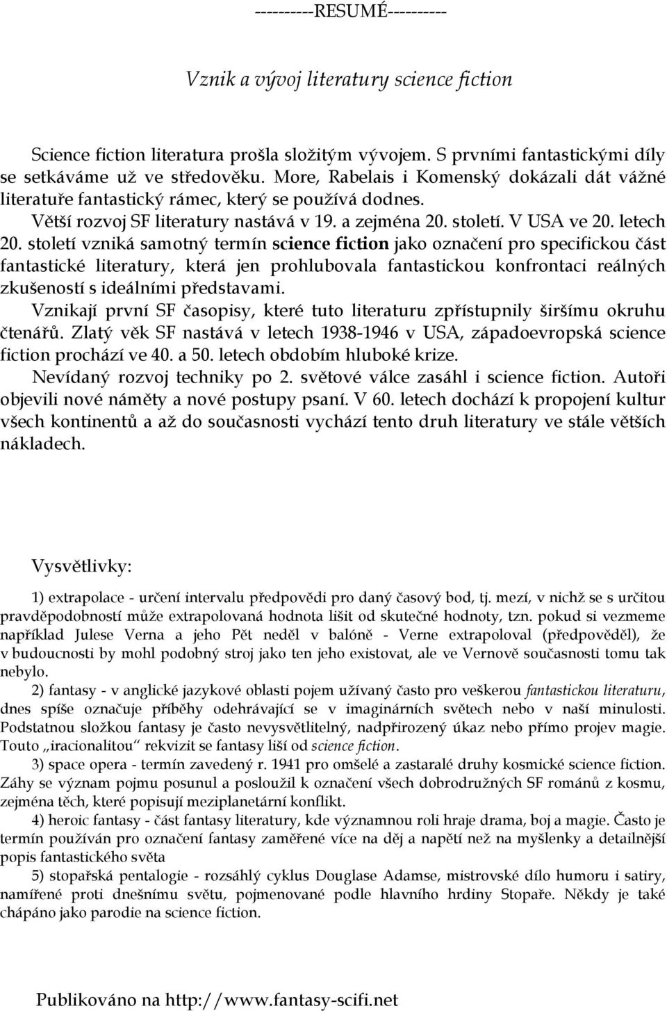 století vzniká samotný termín science fiction jako označení pro specifickou část fantastické literatury, která jen prohlubovala fantastickou konfrontaci reálných zkušeností s ideálními představami.