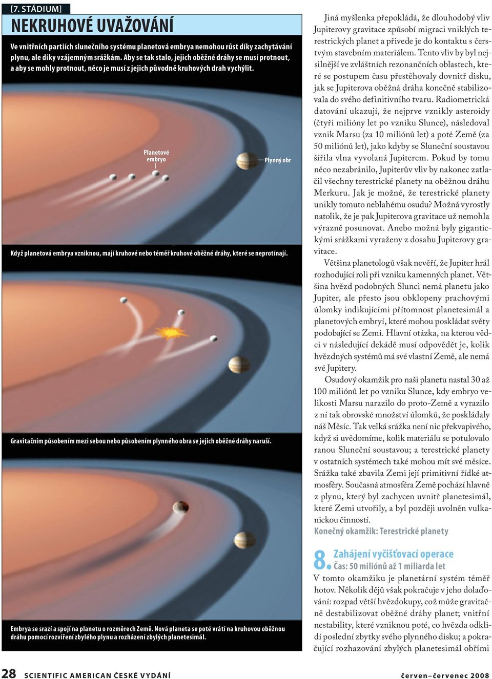 Planetové embryo Když planetová embrya vzniknou, mají kruhové nebo téměř kruhové oběžné dráhy, které se neprotínají.