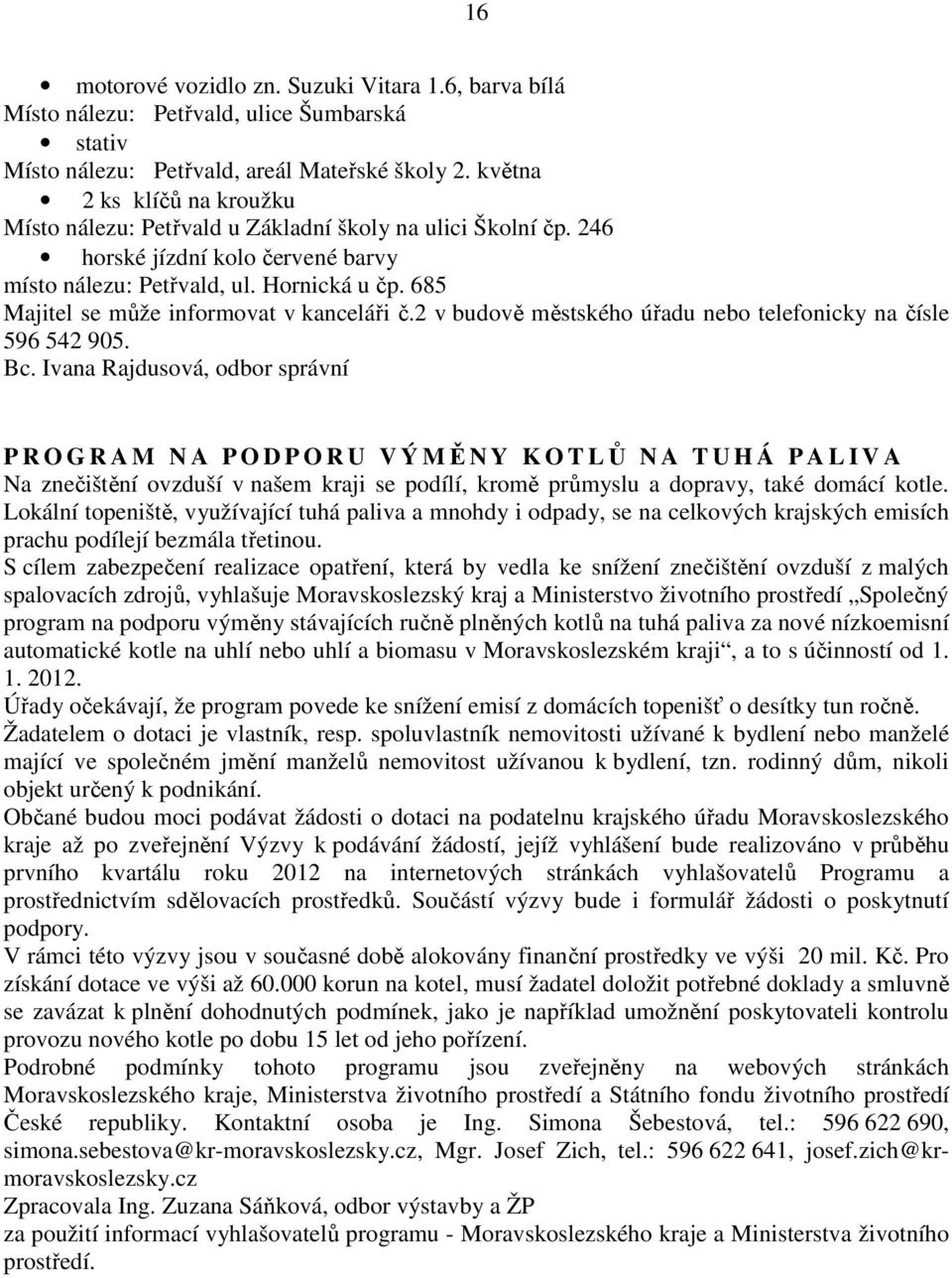 685 Majitel se může informovat v kanceláři č.2 v budově městského úřadu nebo telefonicky na čísle 596 542 905. Bc.