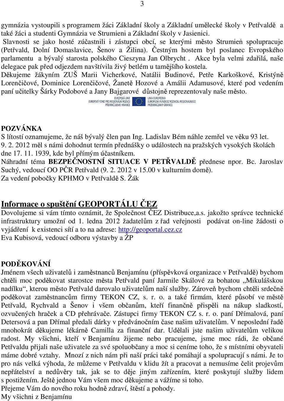 Čestným hostem byl poslanec Evropského parlamentu a bývalý starosta polského Cieszyna Jan Olbrycht. Akce byla velmi zdařilá, naše delegace pak před odjezdem navštívila živý betlém u tamějšího kostela.