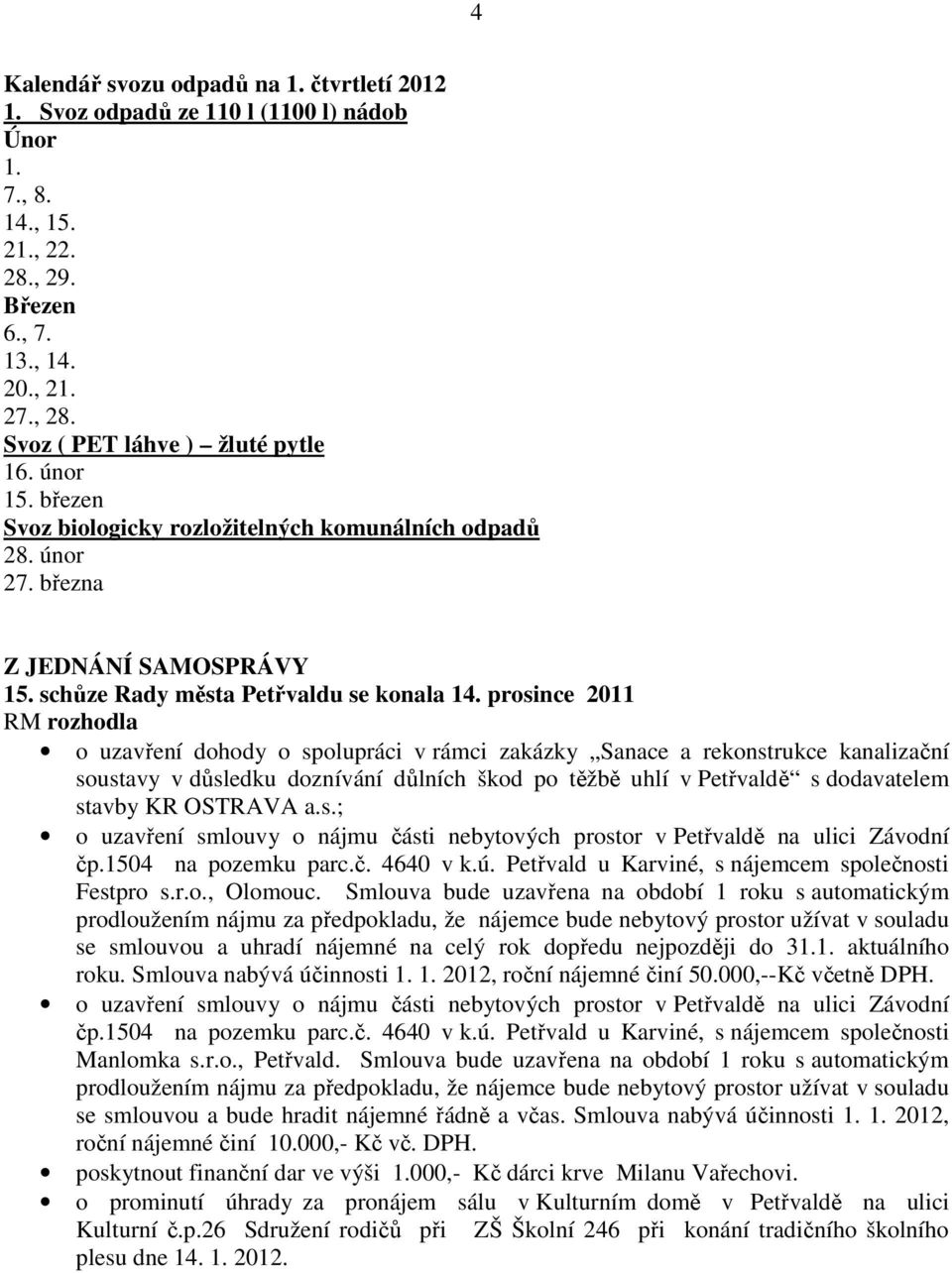 prosince 2011 RM rozhodla o uzavření dohody o spolupráci v rámci zakázky Sanace a rekonstrukce kanalizační soustavy v důsledku doznívání důlních škod po těžbě uhlí v Petřvaldě s dodavatelem stavby KR