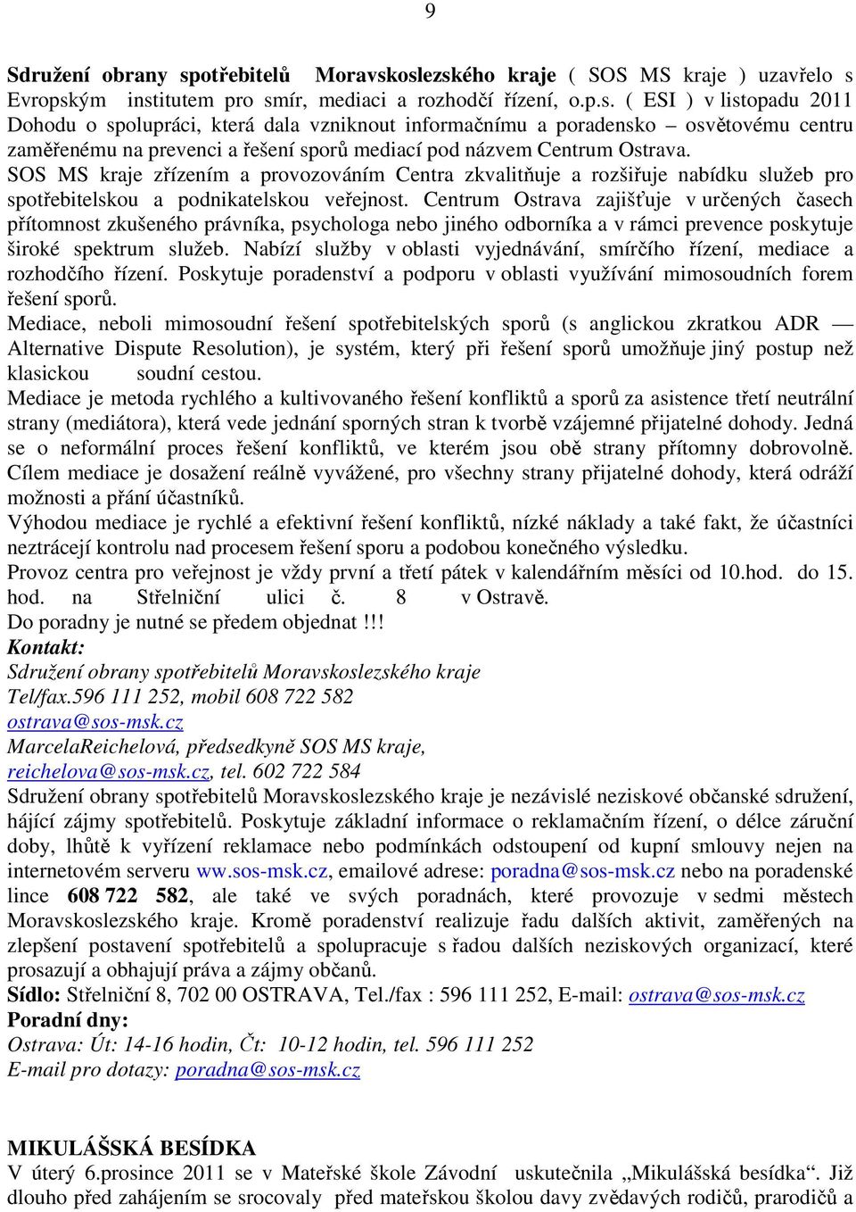 oslezského kraje ( SOS MS kraje ) uzavřelo s Evropským institutem pro smír, mediaci a rozhodčí řízení, o.p.s. ( ESI ) v listopadu 2011 Dohodu o spolupráci, která dala vzniknout informačnímu a poradensko osvětovému centru zaměřenému na prevenci a řešení sporů mediací pod názvem Centrum Ostrava.