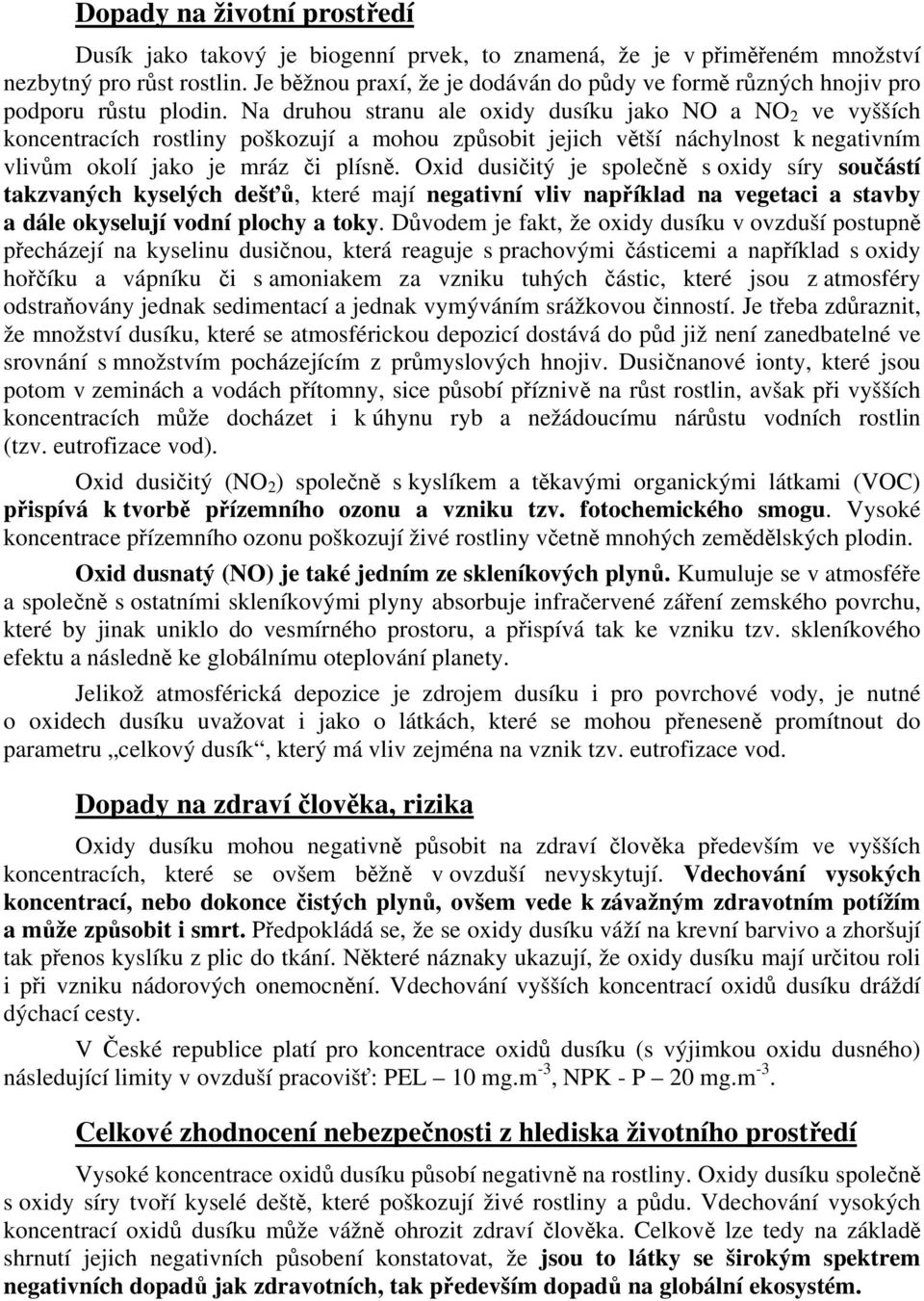 Na druhou stranu ale oxidy dusíku jako NO a NO 2 ve vyšších koncentracích rostliny poškozují a mohou způsobit jejich větší náchylnost k negativním vlivům okolí jako je mráz či plísně.